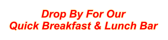 Drop By For Our Quick Breakfast & Lunch Bar