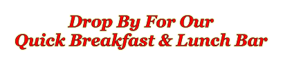 Drop By For Our Quick Breakfast & Lunch Bar